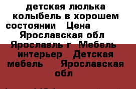 детская люлька колыбель в хорошем состоянии › Цена ­ 4 000 - Ярославская обл., Ярославль г. Мебель, интерьер » Детская мебель   . Ярославская обл.